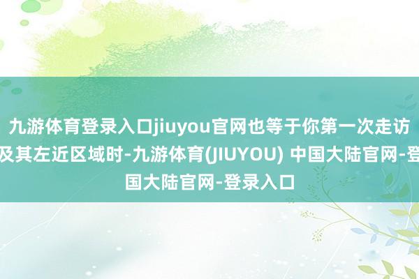 九游体育登录入口jiuyou官网也等于你第一次走访火车站及其左近区域时-九游体育(JIUYOU) 中国大陆官网-登录入口