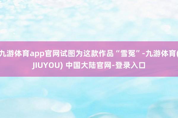 九游体育app官网试图为这款作品“雪冤”-九游体育(JIUYOU) 中国大陆官网-登录入口