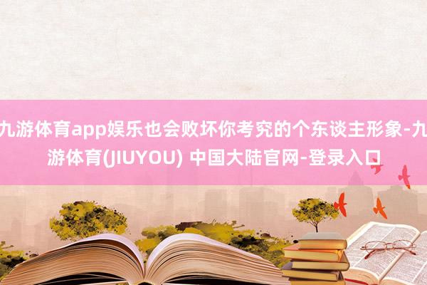 九游体育app娱乐也会败坏你考究的个东谈主形象-九游体育(JIUYOU) 中国大陆官网-登录入口