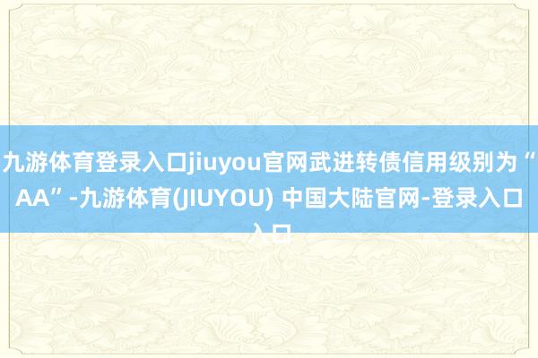 九游体育登录入口jiuyou官网武进转债信用级别为“AA”-九游体育(JIUYOU) 中国大陆官网-登录入口