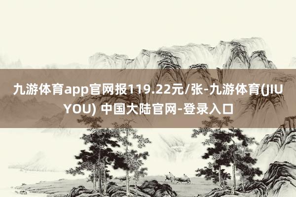 九游体育app官网报119.22元/张-九游体育(JIUYOU) 中国大陆官网-登录入口