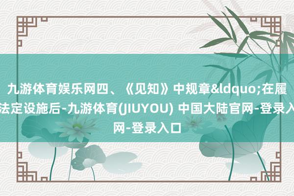 九游体育娱乐网四、《见知》中规章&ldquo;在履行法定设施后-九游体育(JIUYOU) 中国大陆官网-登录入口