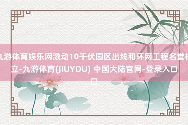 九游体育娱乐网激动10千伏园区出线和环网工程名堂树立-九游体育(JIUYOU) 中国大陆官网-登录入口