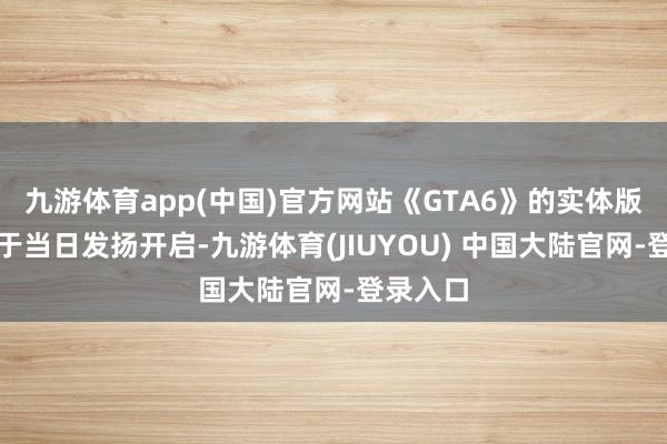 九游体育app(中国)官方网站《GTA6》的实体版预购将于当日发扬开启-九游体育(JIUYOU) 中国大陆官网-登录入口
